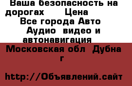 Ваша безопасность на дорогах!!! › Цена ­ 9 990 - Все города Авто » Аудио, видео и автонавигация   . Московская обл.,Дубна г.